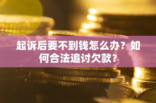 武汉起诉后要不到钱怎么办？如何合法追讨欠款？