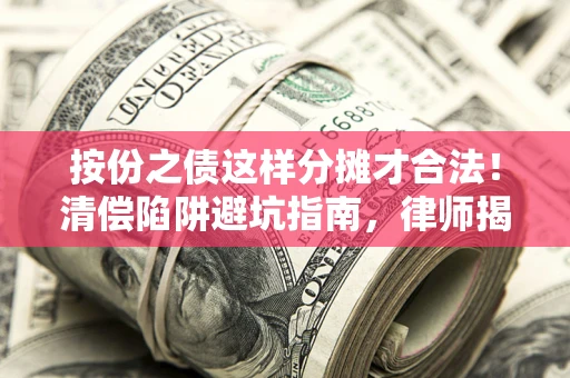 武汉按份之债这样分摊才合法！清偿陷阱避坑指南，律师揭秘关键条款
