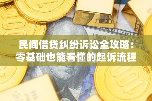 武汉民间借贷纠纷诉讼全攻略：零基础也能看懂的起诉流程与证据整理指南