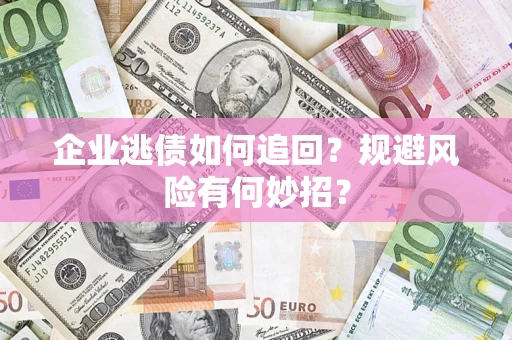武汉企业逃债如何追回？规避风险有何妙招？