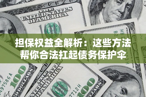 武汉担保权益全解析：这些方法帮你合法扛起债务保护伞