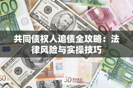 武汉共同债权人追债全攻略：法律风险与实操技巧