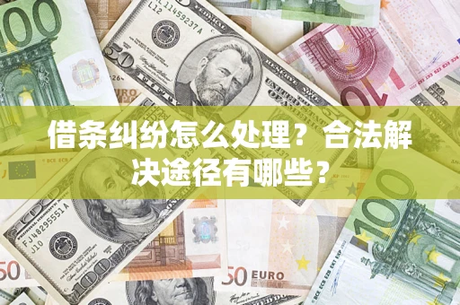 武汉借条纠纷怎么处理？合法解决途径有哪些？