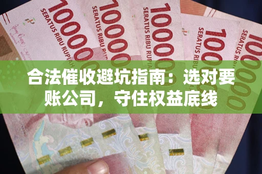 武汉合法催收避坑指南：选对要账公司，守住权益底线