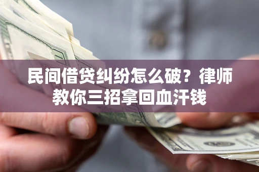 武汉民间借贷纠纷怎么破？律师教你三招拿回血汗钱