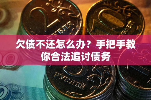 武汉欠债不还怎么办？手把手教你合法追讨债务