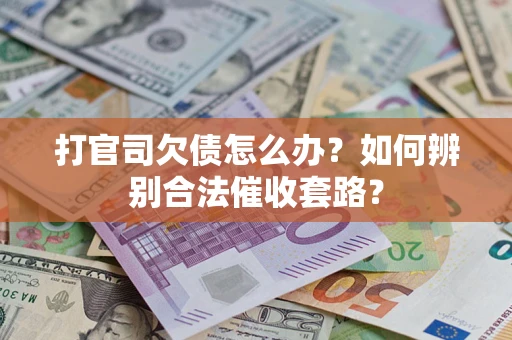 武汉打官司欠债怎么办？如何辨别合法催收套路？