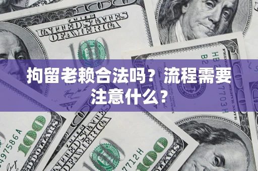 武汉拘留老赖合法吗？流程需要注意什么？