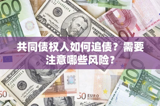 武汉共同债权人如何追债？需要注意哪些风险？