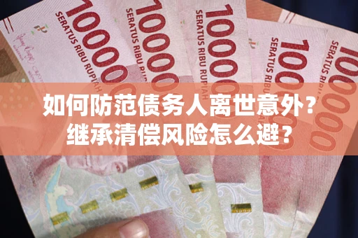 武汉如何防范债务人离世意外？继承清偿风险怎么避？