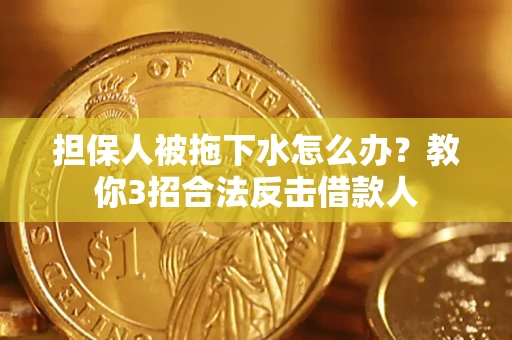 武汉担保人被拖下水怎么办？教你3招合法反击借款人