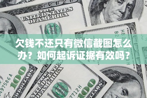武汉欠钱不还只有微信截图怎么办？如何起诉证据有效吗？