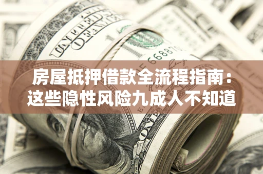 武汉房屋抵押借款全流程指南：这些隐性风险九成人不知道