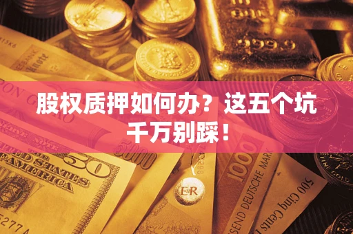 武汉股权质押如何办？这五个坑千万别踩！