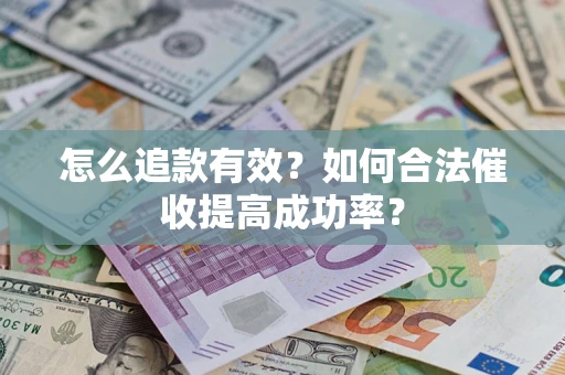 武汉怎么追款有效？如何合法催收提高成功率？