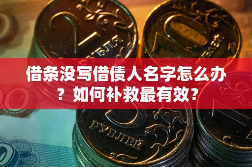 武汉借条没写借债人名字怎么办？如何补救最有效？
