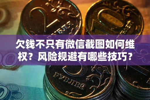 武汉欠钱不只有微信截图如何维权？风险规避有哪些技巧？