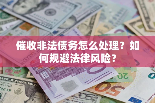 武汉催收非法债务怎么处理？如何规避法律风险？