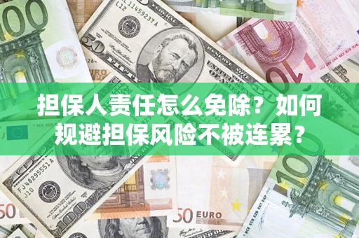 武汉担保人责任怎么免除？如何规避担保风险不被连累？