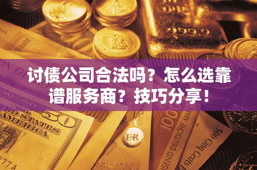 武汉讨债公司合法吗？怎么选靠谱服务商？技巧分享！