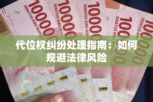 武汉代位权纠纷处理指南:如何规避法律风险 武汉代位权纠纷处理指南:如何规避法律风险