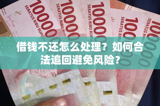 武汉借钱不还怎么处理？如何合法追回避免风险？