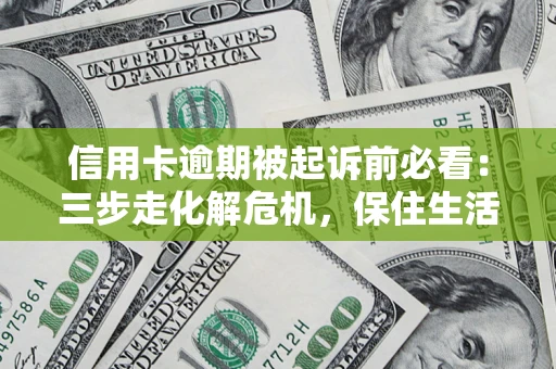 武汉信用卡逾期被起诉前必看：三步走化解危机，保住生活尊严