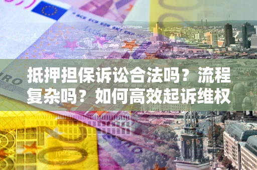 武汉抵押担保诉讼合法吗？流程复杂吗？如何高效起诉维权？
