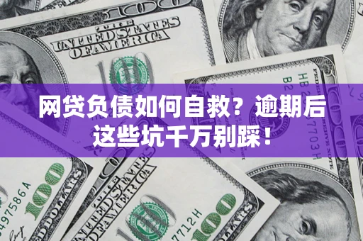 武汉网贷负债如何自救？逾期后这些坑千万别踩！