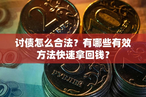 武汉讨债怎么合法？有哪些有效方法快速拿回钱？