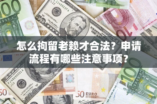 武汉怎么拘留老赖才合法？申请流程有哪些注意事项？