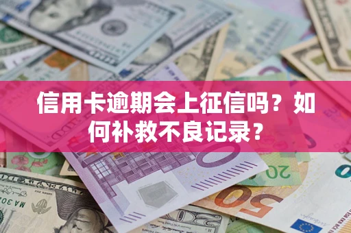 武汉信用卡逾期会上征信吗？如何补救不良记录？