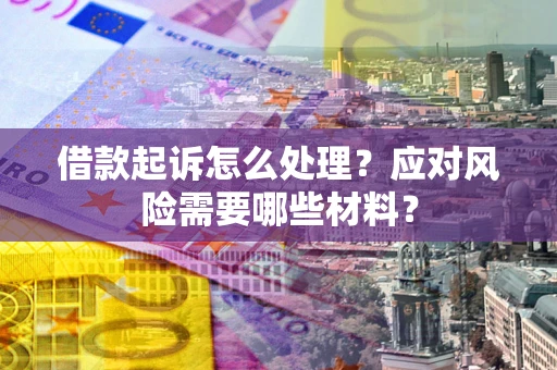 武汉借款起诉怎么处理？应对风险需要哪些材料？