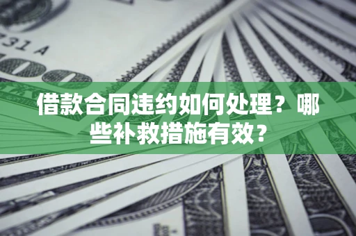 武汉借款合同违约如何处理？哪些补救措施有效？