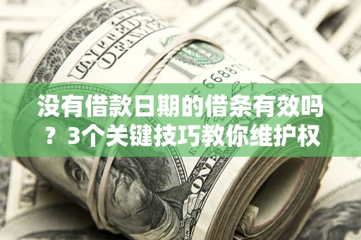 武汉没有借款日期的借条有效吗？3个关键技巧教你维护权益