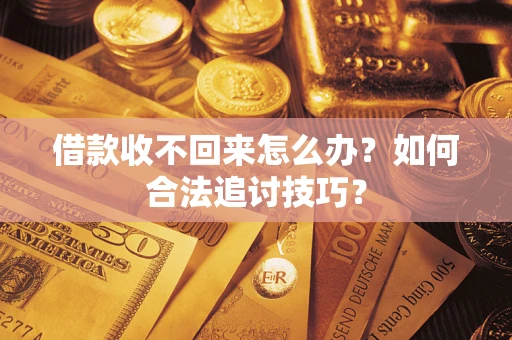 武汉借款收不回来怎么办？如何合法追讨技巧？