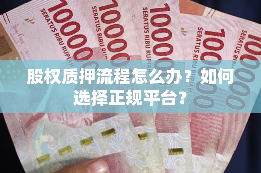 武汉股权质押流程怎么办？如何选择正规平台？