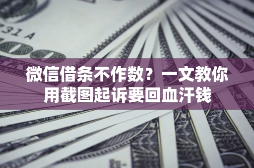 武汉微信借条不作数？一文教你用截图起诉要回血汗钱
