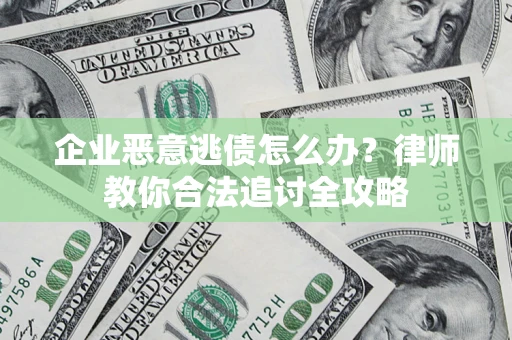 武汉企业恶意逃债怎么办？律师教你合法追讨全攻略