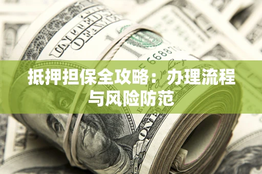 武汉抵押担保全攻略：办理流程与风险防范
