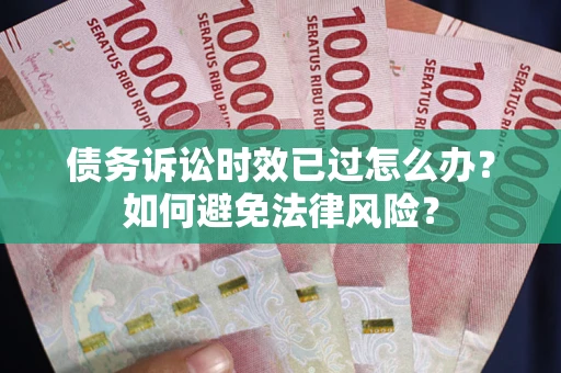 武汉债务诉讼时效已过怎么办？如何避免法律风险？