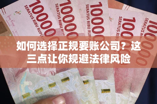 武汉如何选择正规要账公司？这三点让你规避法律风险