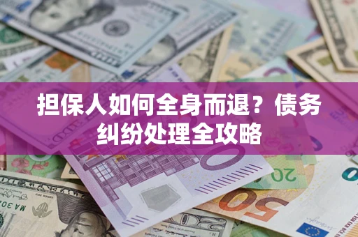 武汉担保人如何全身而退？债务纠纷处理全攻略