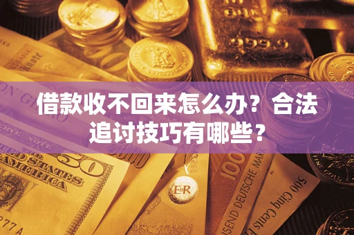 武汉借款收不回来怎么办？合法追讨技巧有哪些？
