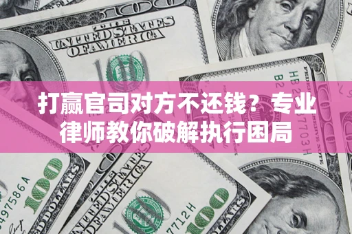 武汉打赢官司对方不还钱？专业律师教你破解执行困局