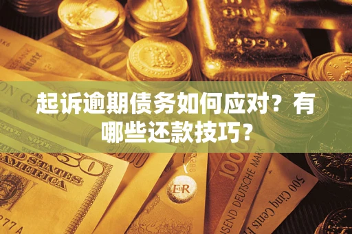 武汉起诉逾期债务如何应对？有哪些还款技巧？