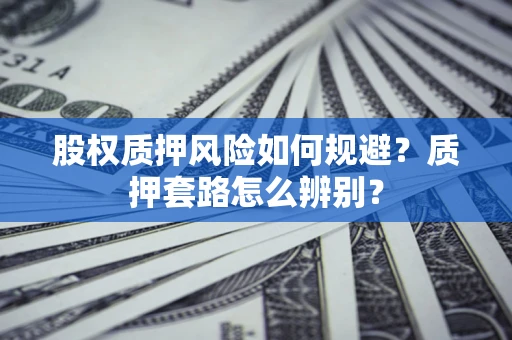 武汉股权质押风险如何规避？质押套路怎么辨别？