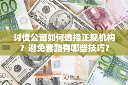 武汉讨债公司如何选择正规机构？避免套路有哪些技巧？
