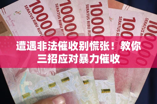 武汉遭遇非法催收别慌张！教你三招应对暴力催收