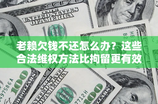 武汉老赖欠钱不还怎么办？这些合法维权方法比拘留更有效